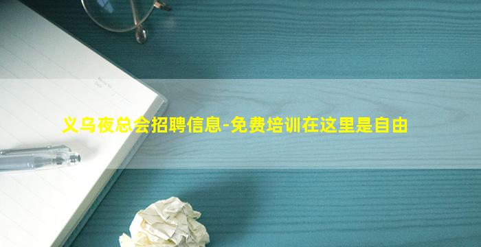 义乌夜总会招聘信息-免费培训在这里是自由